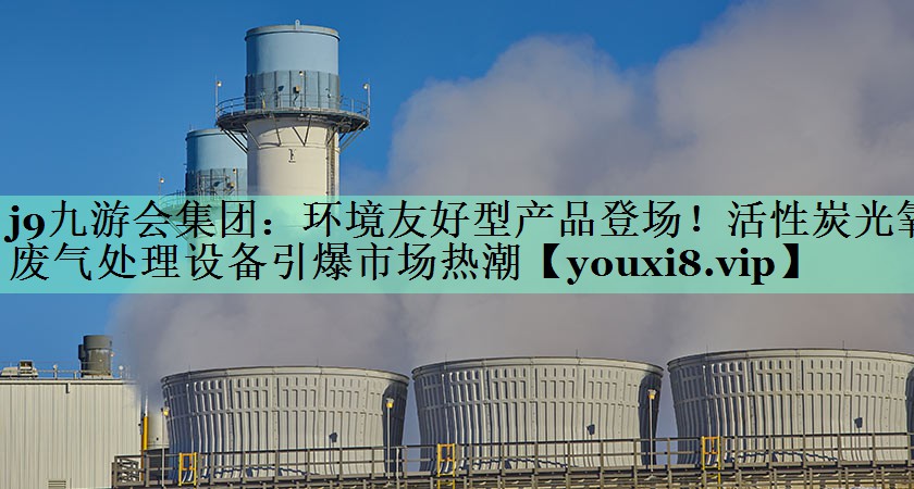 环境友好型产品登场！活性炭光氧废气处理设备引爆市场热潮