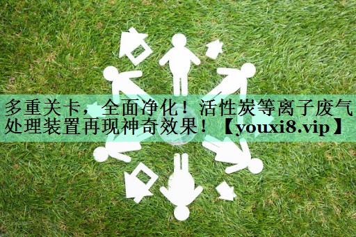 多重关卡，全面净化！活性炭等离子废气处理装置再现神奇效果！