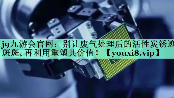 别让废气处理后的活性炭锈迹斑斑, 再利用重塑其价值！