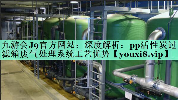深度解析：pp活性炭过滤箱废气处理系统工艺优势