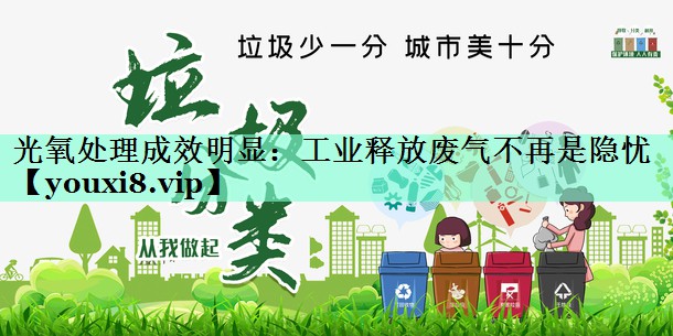 光氧处理成效明显：工业释放废气不再是隐忧