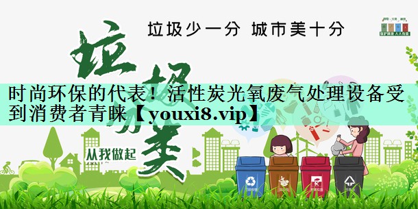 时尚环保的代表！活性炭光氧废气处理设备受到消费者青睐