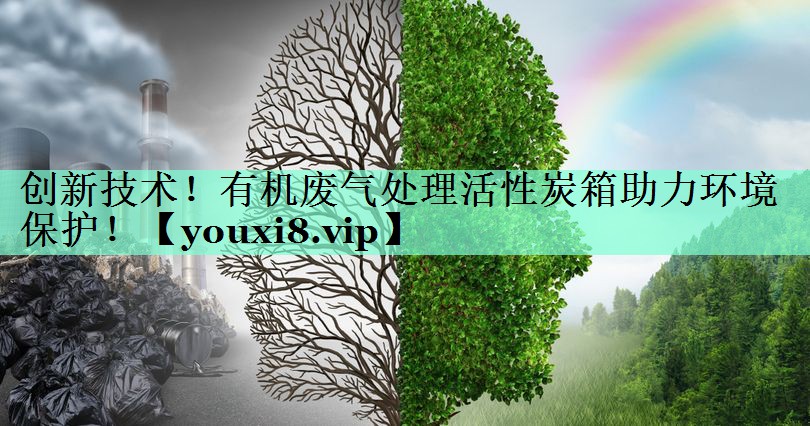 创新技术！有机废气处理活性炭箱助力环境保护！