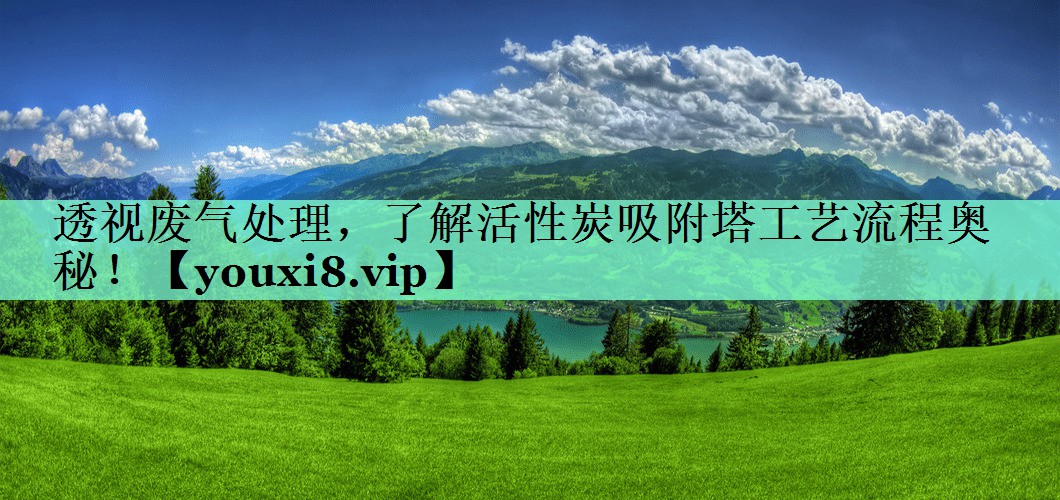 透视废气处理，了解活性炭吸附塔工艺流程奥秘！