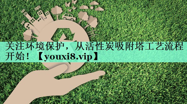 <strong>关注环境保护，从活性炭吸附塔工艺流程开始！</strong>