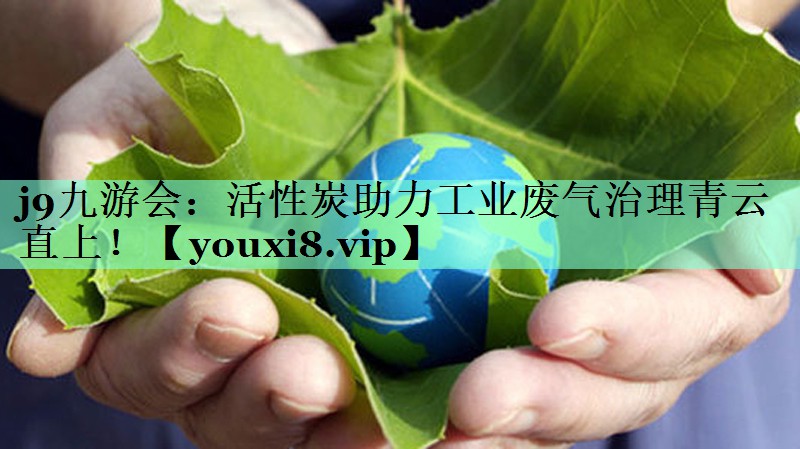 活性炭助力工业废气治理青云直上！
