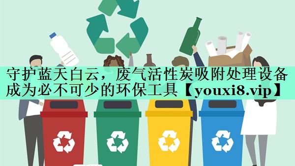 守护蓝天白云，废气活性炭吸附处理设备成为必不可少的环保工具