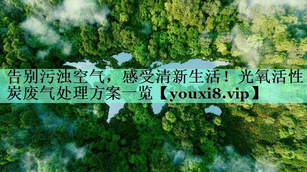 告别污浊空气，感受清新生活！光氧活性炭废气处理方案一览