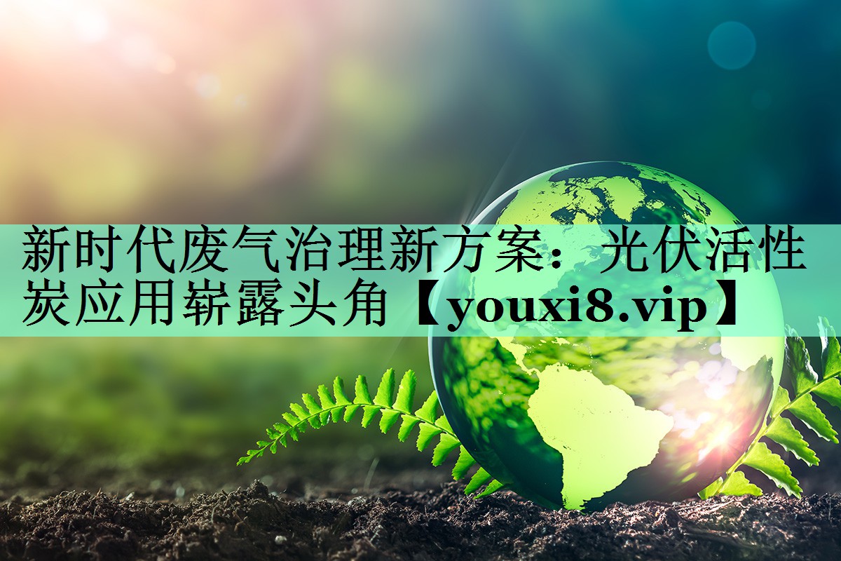 新时代废气治理新方案：光伏活性炭应用崭露头角