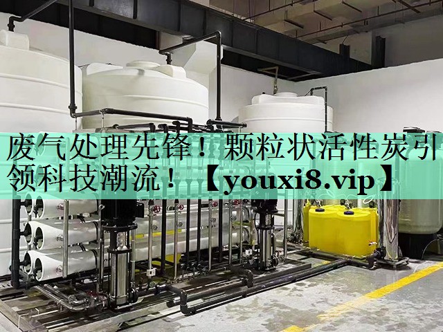 废气处理先锋！颗粒状活性炭引领科技潮流！