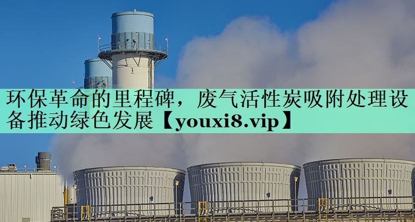 环保革命的里程碑，废气活性炭吸附处理设备推动绿色发展