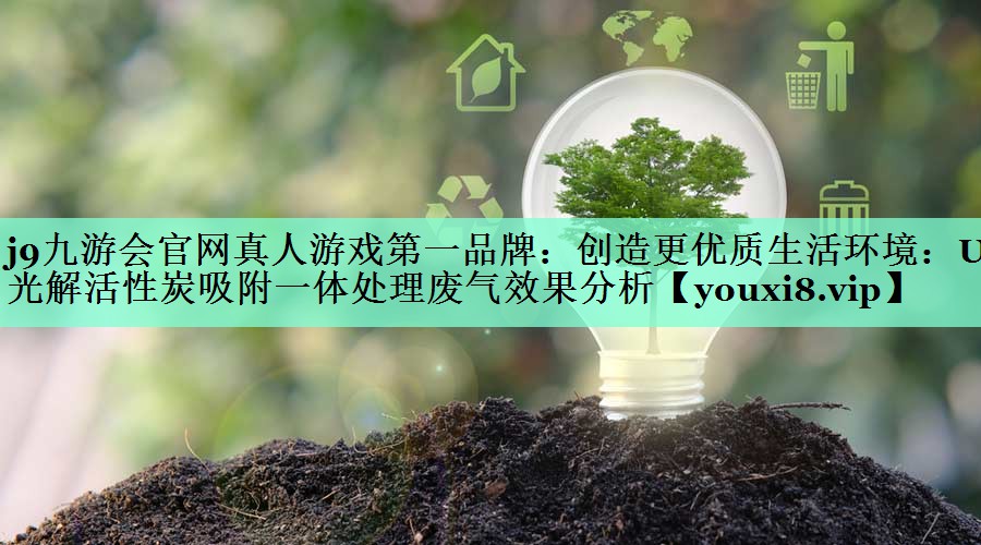 创造更优质生活环境：UV光解活性炭吸附一体处理废气效果分析