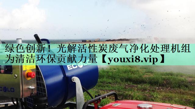 绿色创新！光解活性炭废气净化处理机组为清洁环保贡献力量