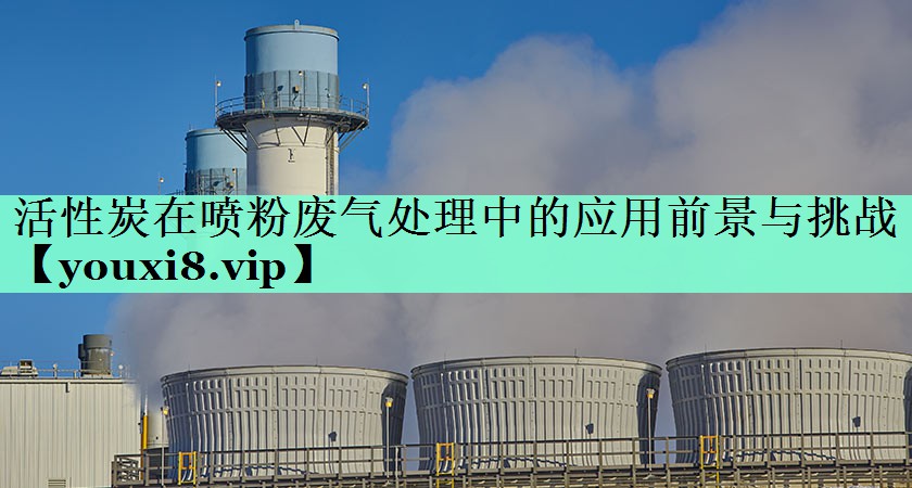 活性炭在喷粉废气处理中的应用前景与挑战