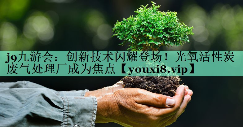 创新技术闪耀登场！光氧活性炭废气处理厂成为焦点
