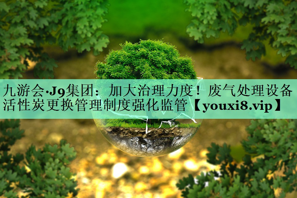 加大治理力度！废气处理设备活性炭更换管理制度强化监管