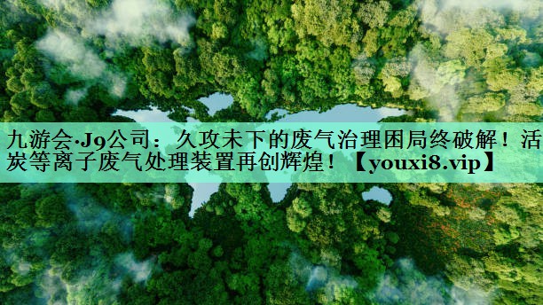 久攻未下的废气治理困局终破解！活性炭等离子废气处理装置再创辉煌！