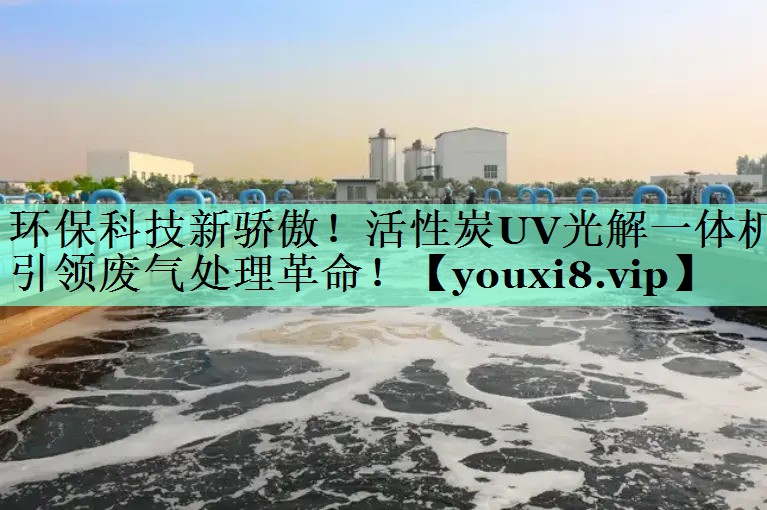 环保科技新骄傲！活性炭UV光解一体机引领废气处理革命！